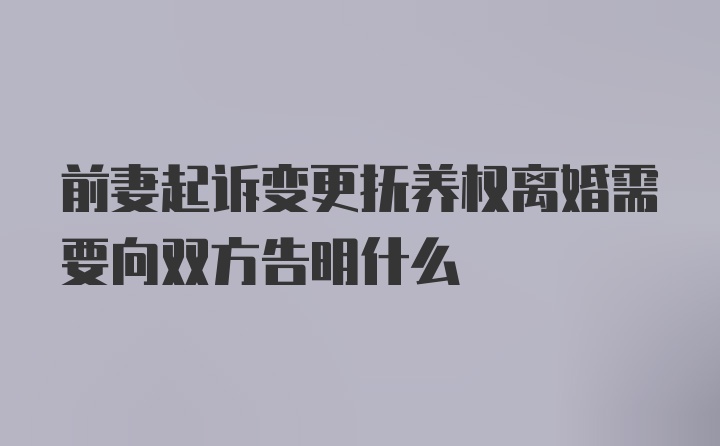 前妻起诉变更抚养权离婚需要向双方告明什么