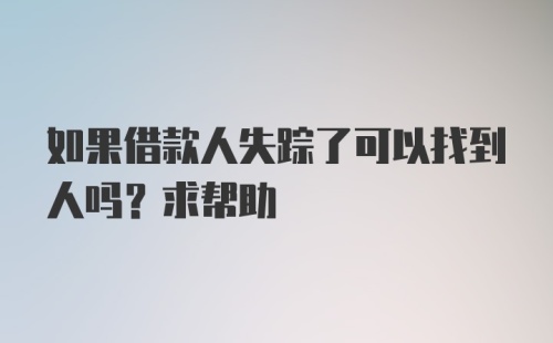 如果借款人失踪了可以找到人吗？求帮助