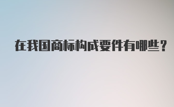 在我国商标构成要件有哪些？