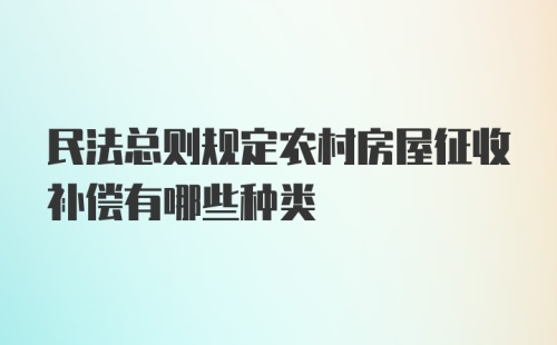 民法总则规定农村房屋征收补偿有哪些种类