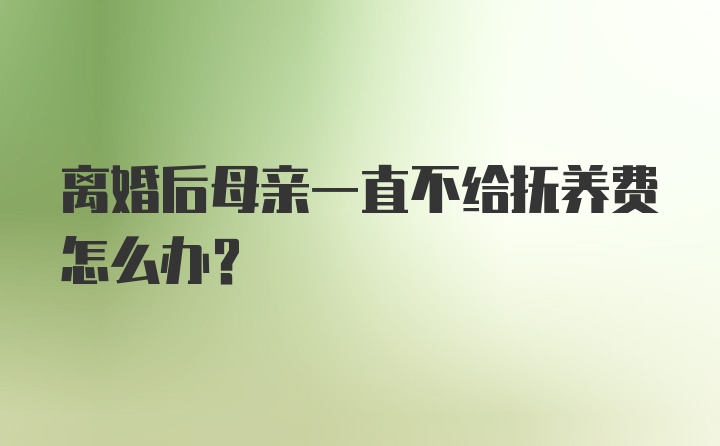 离婚后母亲一直不给抚养费怎么办？