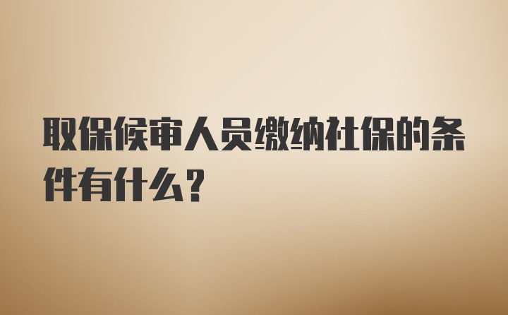 取保候审人员缴纳社保的条件有什么？