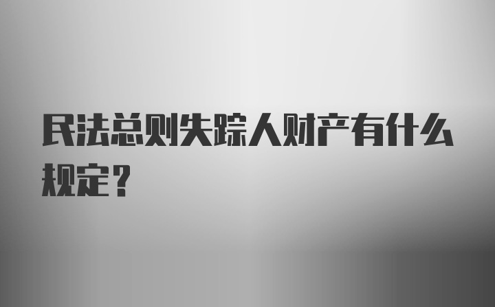 民法总则失踪人财产有什么规定？