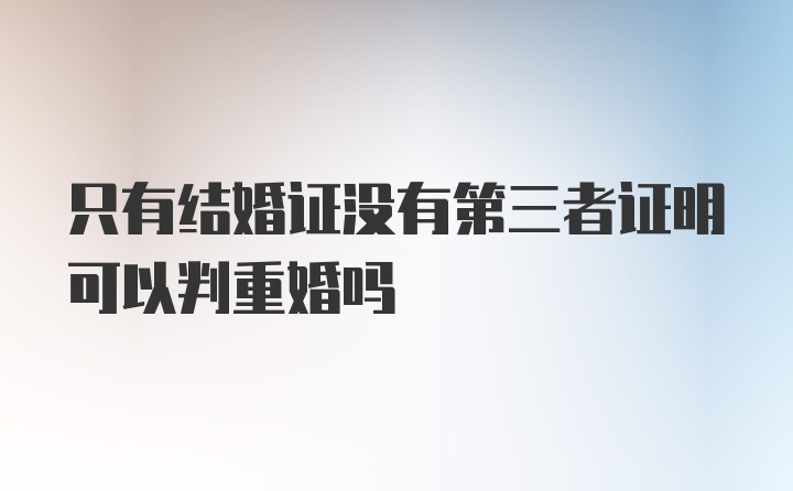 只有结婚证没有第三者证明可以判重婚吗