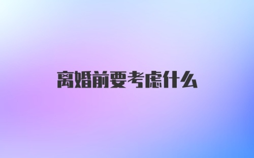 离婚前要考虑什么