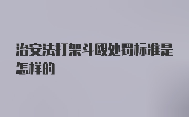 治安法打架斗殴处罚标准是怎样的