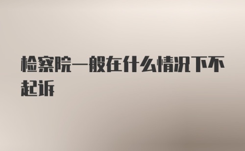 检察院一般在什么情况下不起诉