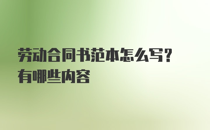 劳动合同书范本怎么写? 有哪些内容