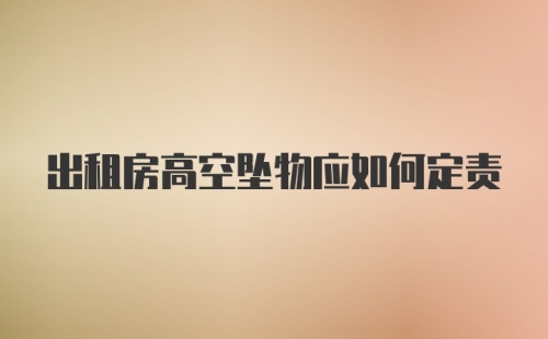 出租房高空坠物应如何定责