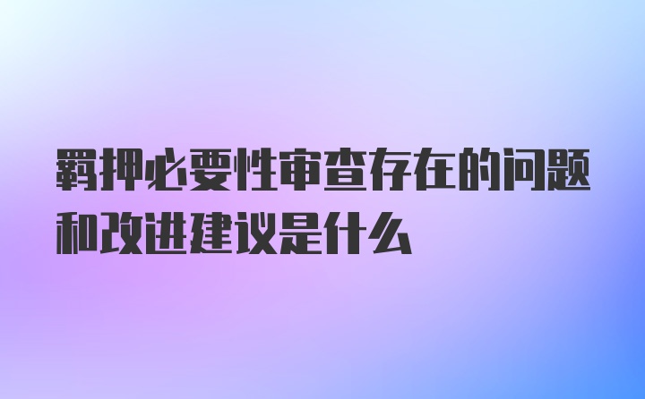 羁押必要性审查存在的问题和改进建议是什么