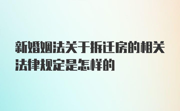 新婚姻法关于拆迁房的相关法律规定是怎样的