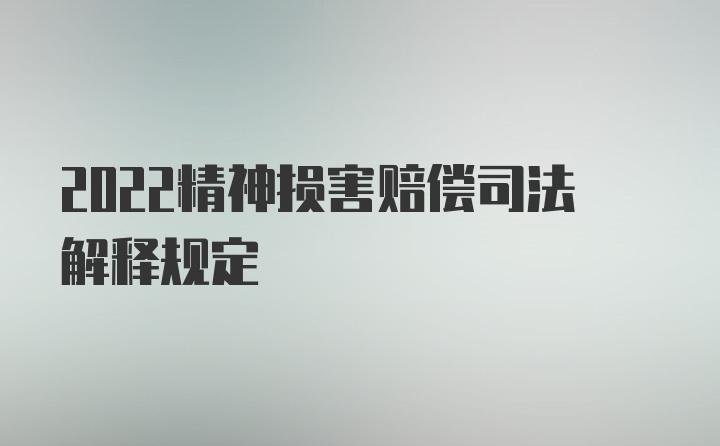 2022精神损害赔偿司法解释规定