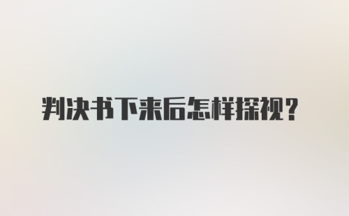 判决书下来后怎样探视?