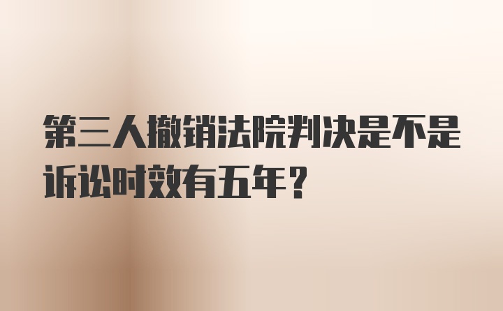 第三人撤销法院判决是不是诉讼时效有五年？