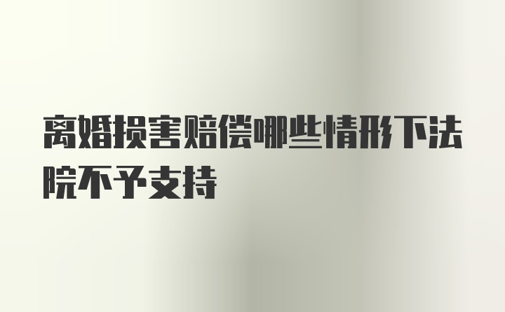 离婚损害赔偿哪些情形下法院不予支持