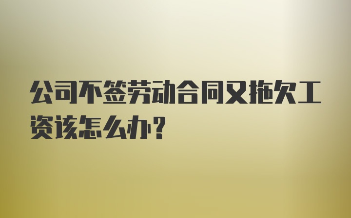 公司不签劳动合同又拖欠工资该怎么办？