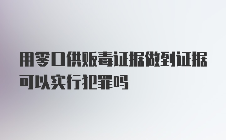 用零口供贩毒证据做到证据可以实行犯罪吗