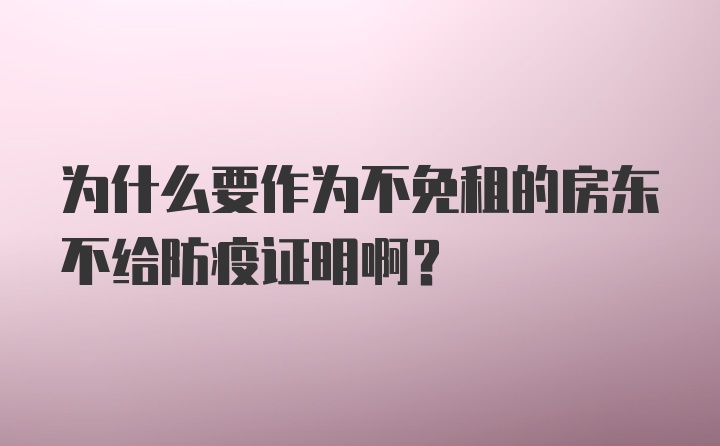 为什么要作为不免租的房东不给防疫证明啊？