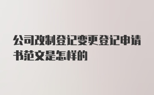 公司改制登记变更登记申请书范文是怎样的