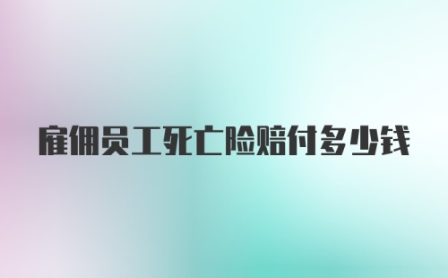 雇佣员工死亡险赔付多少钱