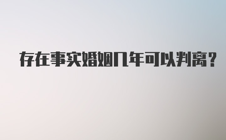 存在事实婚姻几年可以判离？