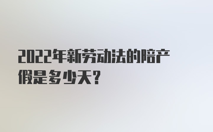 2022年新劳动法的陪产假是多少天？