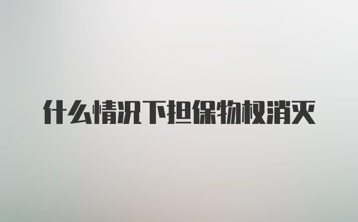 什么情况下担保物权消灭