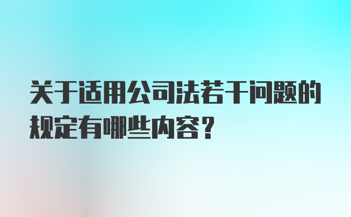 关于适用公司法若干问题的规定有哪些内容？