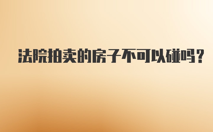 法院拍卖的房子不可以碰吗？