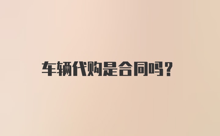 车辆代购是合同吗？