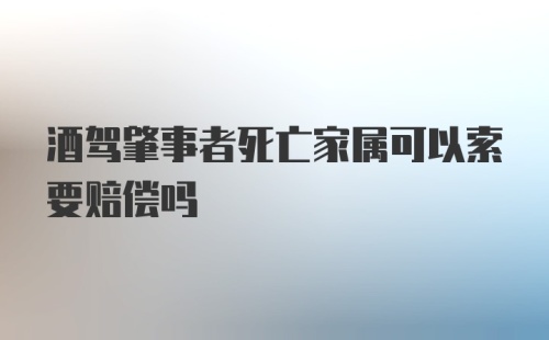 酒驾肇事者死亡家属可以索要赔偿吗