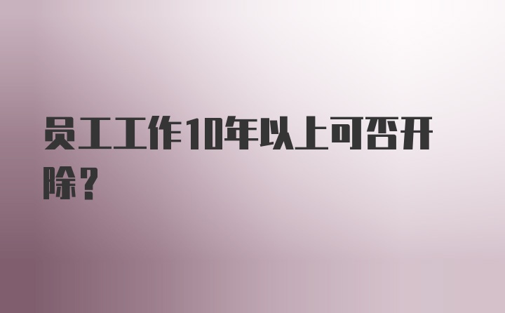 员工工作10年以上可否开除？