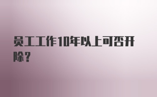 员工工作10年以上可否开除？