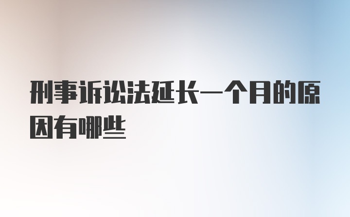 刑事诉讼法延长一个月的原因有哪些