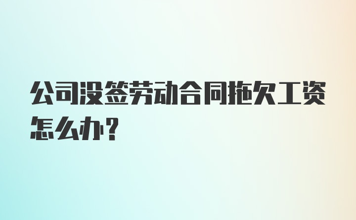 公司没签劳动合同拖欠工资怎么办？