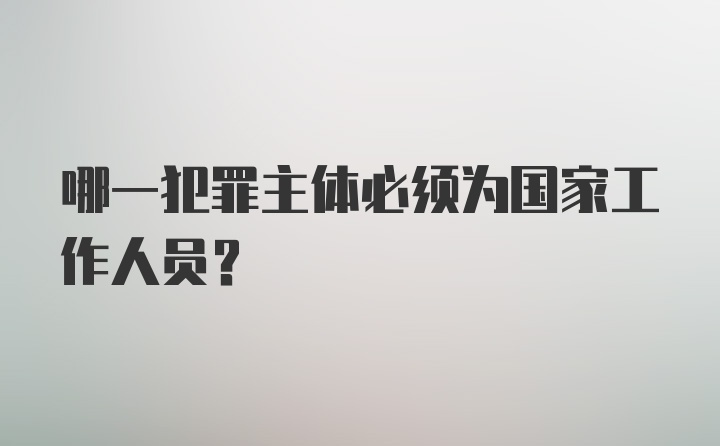 哪一犯罪主体必须为国家工作人员?