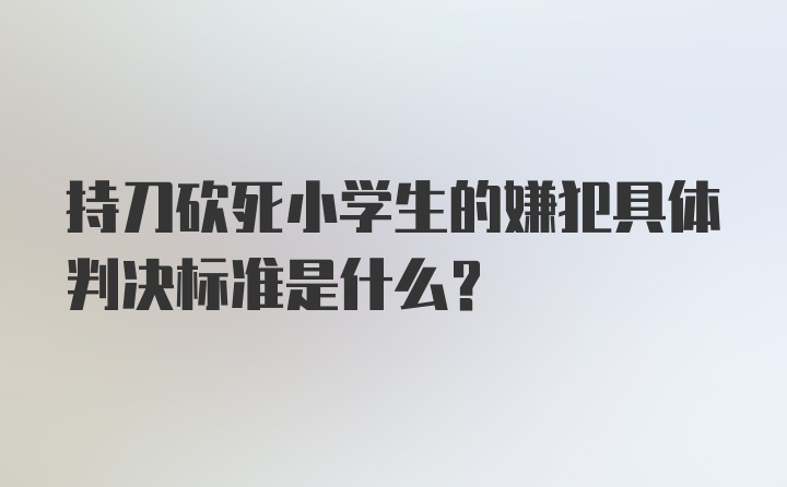 持刀砍死小学生的嫌犯具体判决标准是什么？