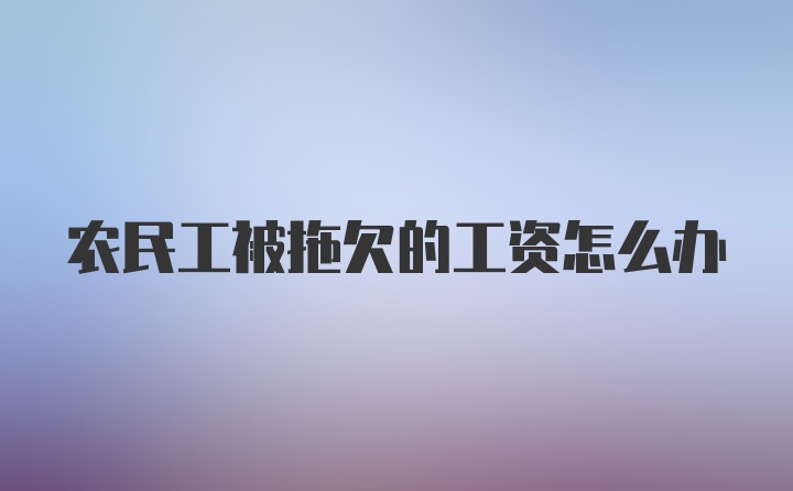 农民工被拖欠的工资怎么办