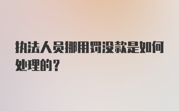 执法人员挪用罚没款是如何处理的？