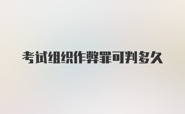 考试组织作弊罪可判多久