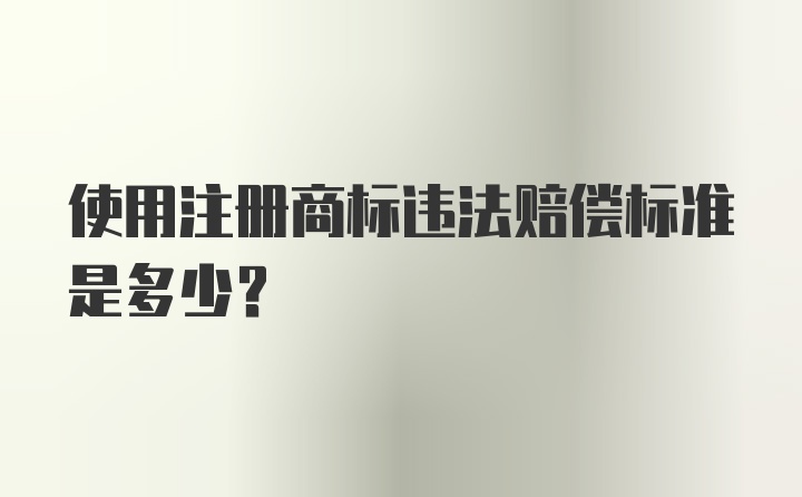 使用注册商标违法赔偿标准是多少？