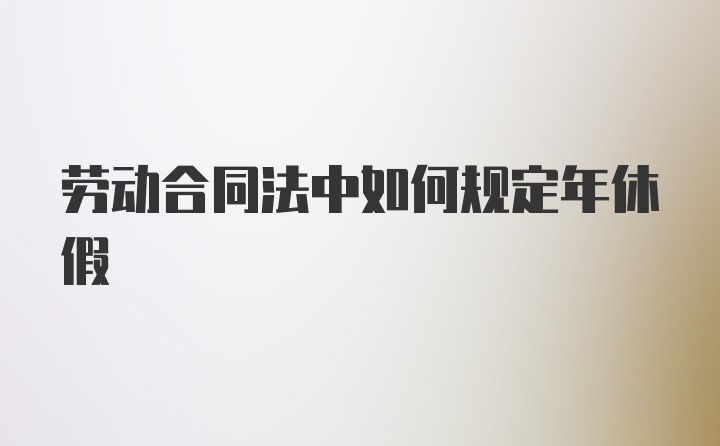 劳动合同法中如何规定年休假