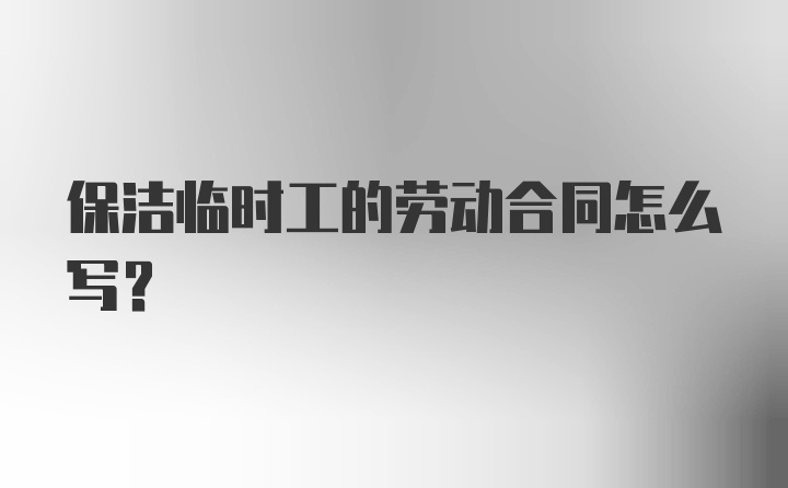 保洁临时工的劳动合同怎么写?