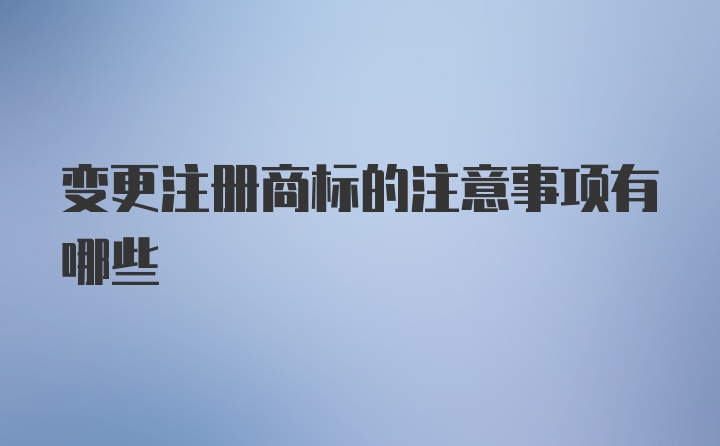 变更注册商标的注意事项有哪些