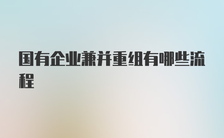 国有企业兼并重组有哪些流程