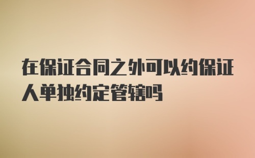 在保证合同之外可以约保证人单独约定管辖吗