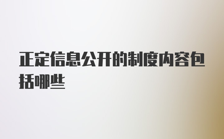 正定信息公开的制度内容包括哪些