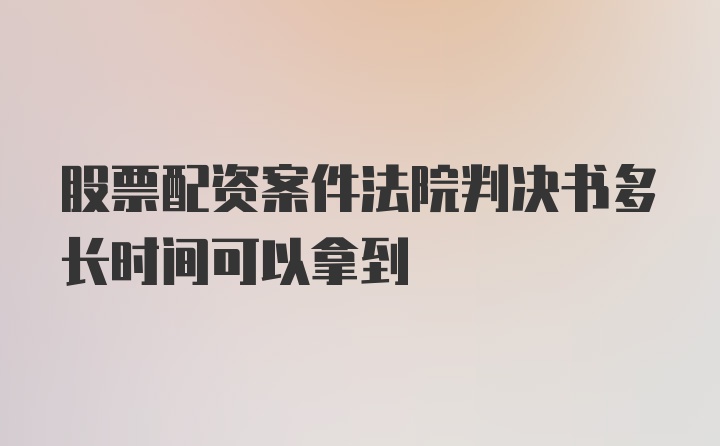 股票配资案件法院判决书多长时间可以拿到