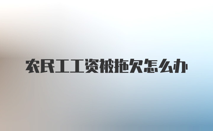 农民工工资被拖欠怎么办