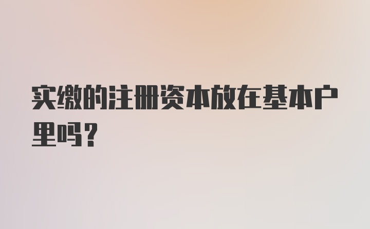 实缴的注册资本放在基本户里吗？